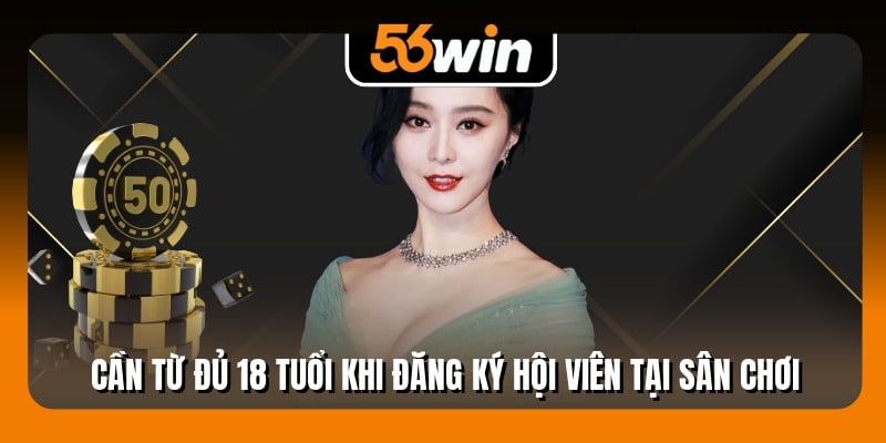 Cần từ đủ 18 tuổi khi đăng ký hội viên tại sân chơi