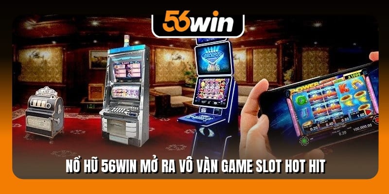 Nổ hũ 56Win mở ra vô vàn game slot hot hit