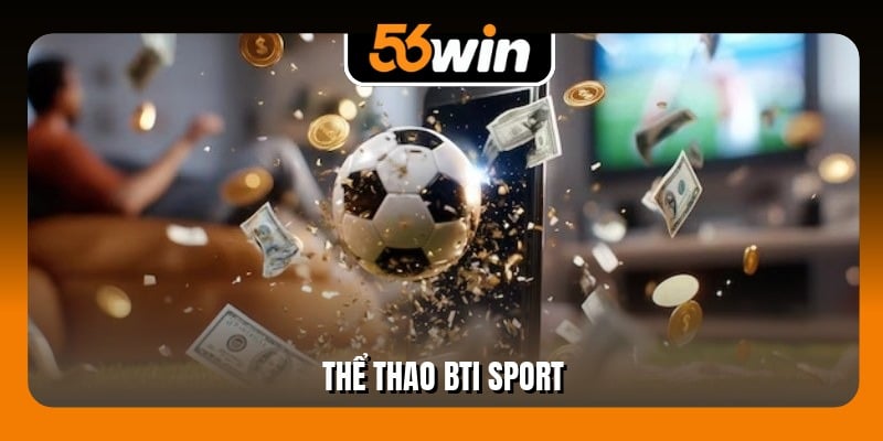 Thể Thao BTi Sport - Sảnh Cược Chuẩn Quốc Tế Tại 56Win